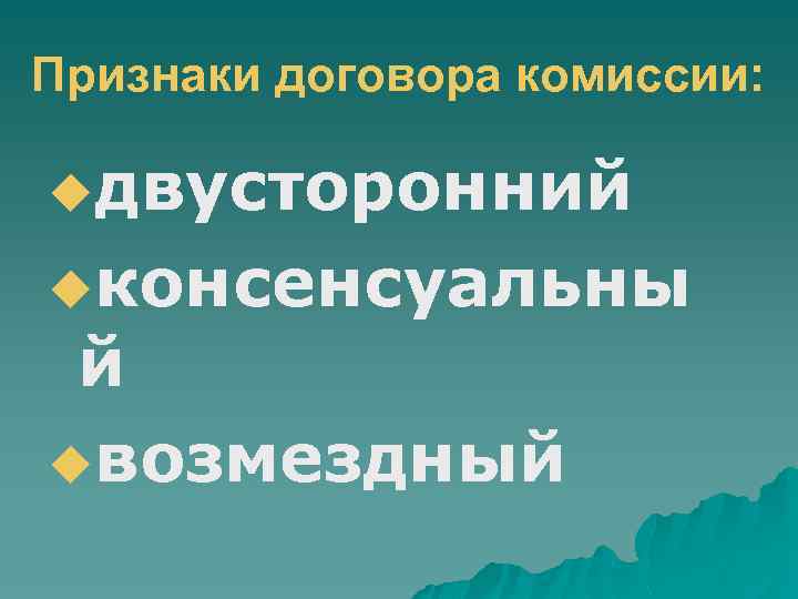 Признаки договора комиссии: uдвусторонний uконсенсуальны й uвозмездный 