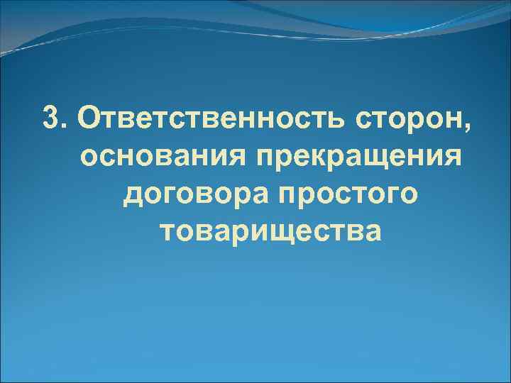 3. Ответственность сторон, основания прекращения договора простого товарищества 