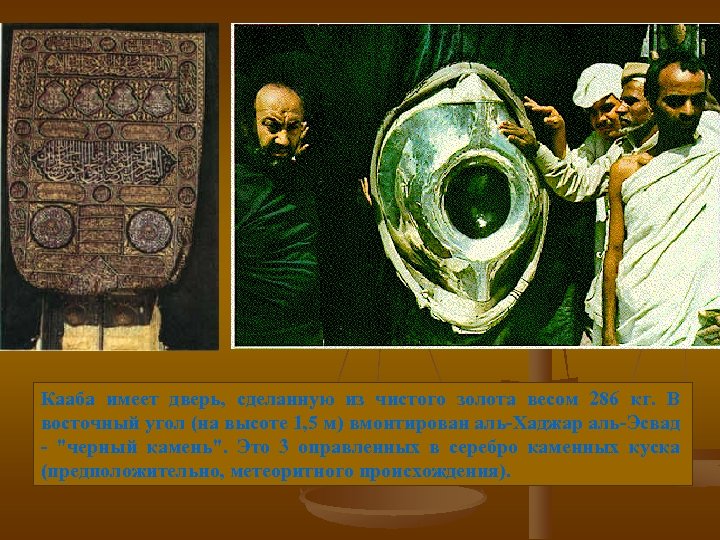 Кааба имеет дверь, сделанную из чистого золота весом 286 кг. В восточный угол (на