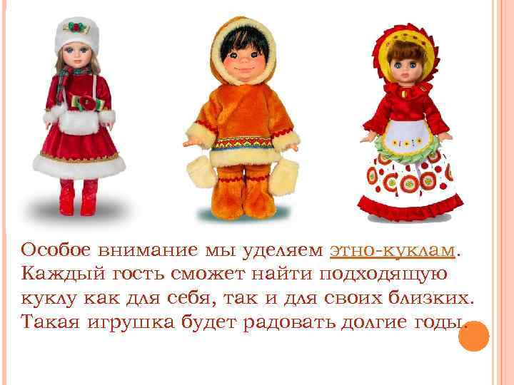 Особое внимание мы уделяем этно-куклам. Каждый гость сможет найти подходящую куклу как для себя,
