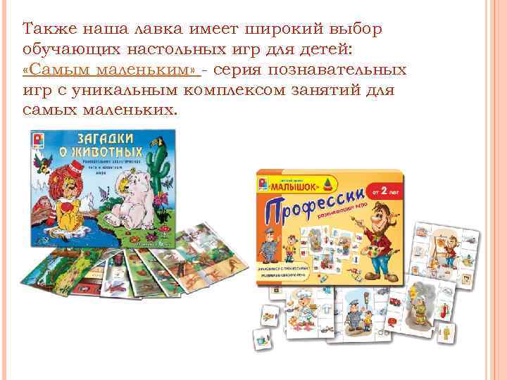 Также наша лавка имеет широкий выбор обучающих настольных игр для детей: «Самым маленьким» -