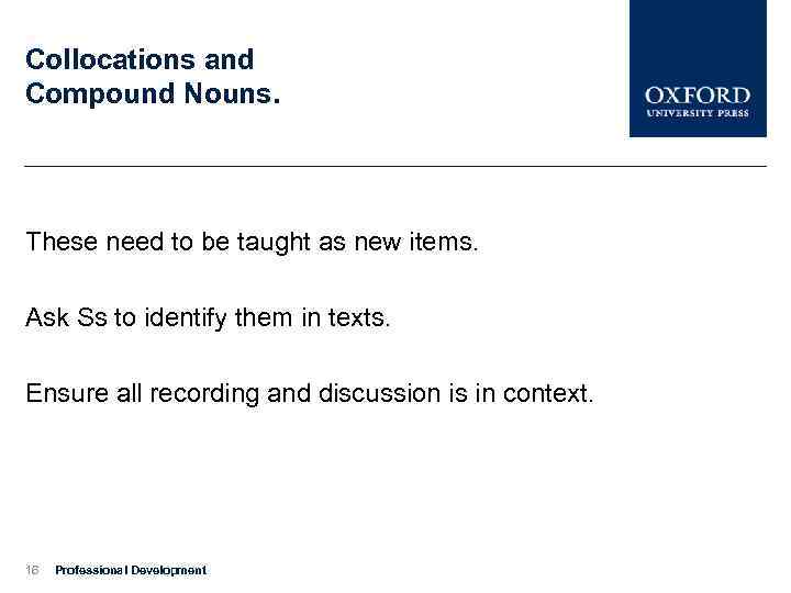 Collocations and Compound Nouns. These need to be taught as new items. Ask Ss