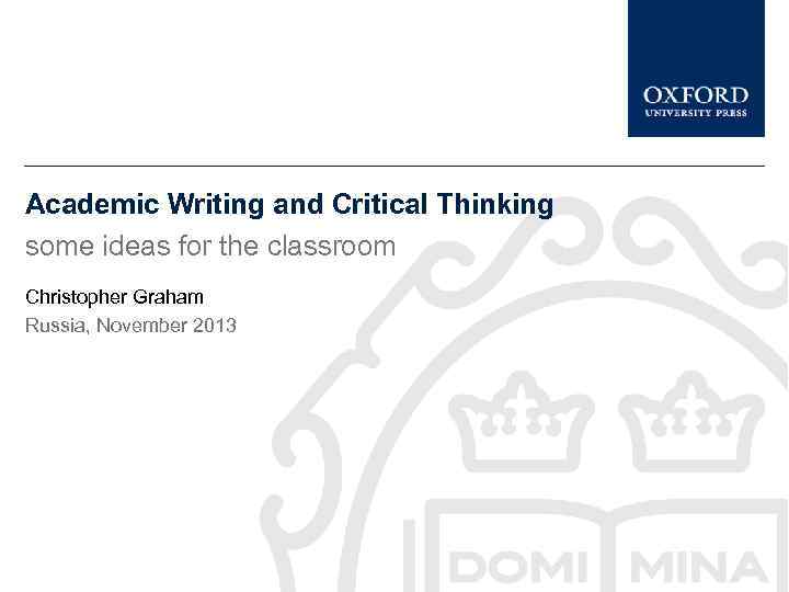 Academic Writing and Critical Thinking some ideas for the classroom Christopher Graham Russia, November