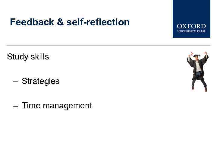 Feedback & self-reflection Study skills – Strategies – Time management 