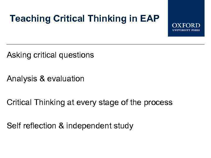 Teaching Critical Thinking in EAP Asking critical questions Analysis & evaluation Critical Thinking at
