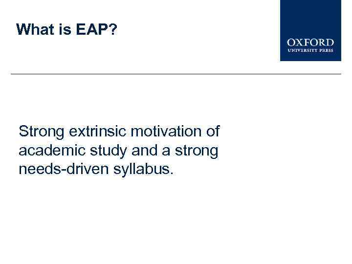 What is EAP? Strong extrinsic motivation of academic study and a strong needs-driven syllabus.