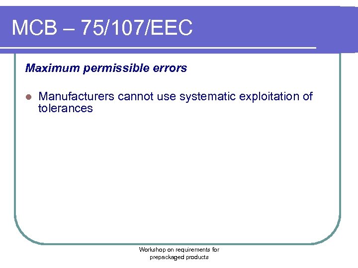 MCB – 75/107/EEC Maximum permissible errors l Manufacturers cannot use systematic exploitation of tolerances