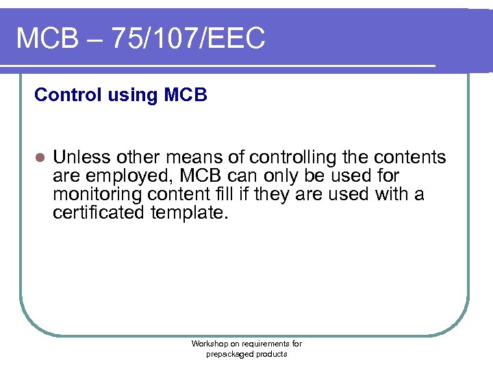 MCB – 75/107/EEC Control using MCB l Unless other means of controlling the contents