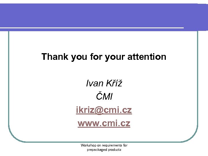 Thank you for your attention Ivan Kříž ČMI ikriz@cmi. cz www. cmi. cz Workshop