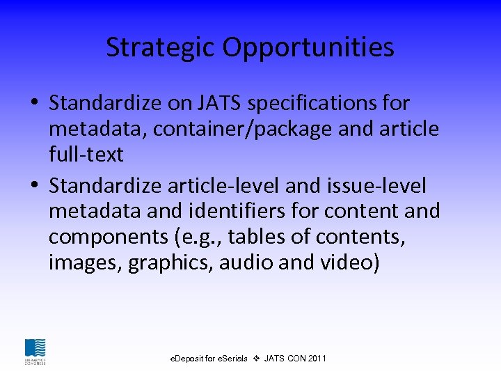 Strategic Opportunities • Standardize on JATS specifications for metadata, container/package and article full-text •