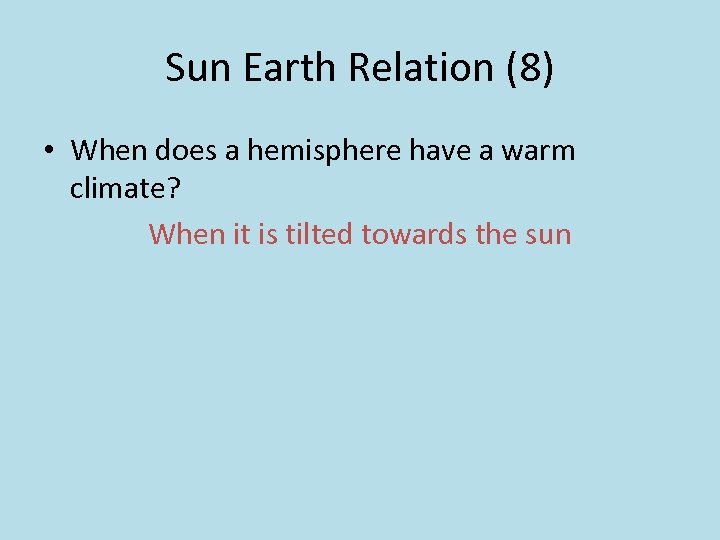 Sun Earth Relation (8) • When does a hemisphere have a warm climate? When