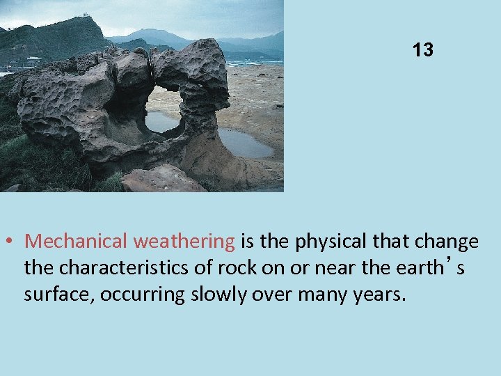 13 • Mechanical weathering is the physical that change the characteristics of rock on