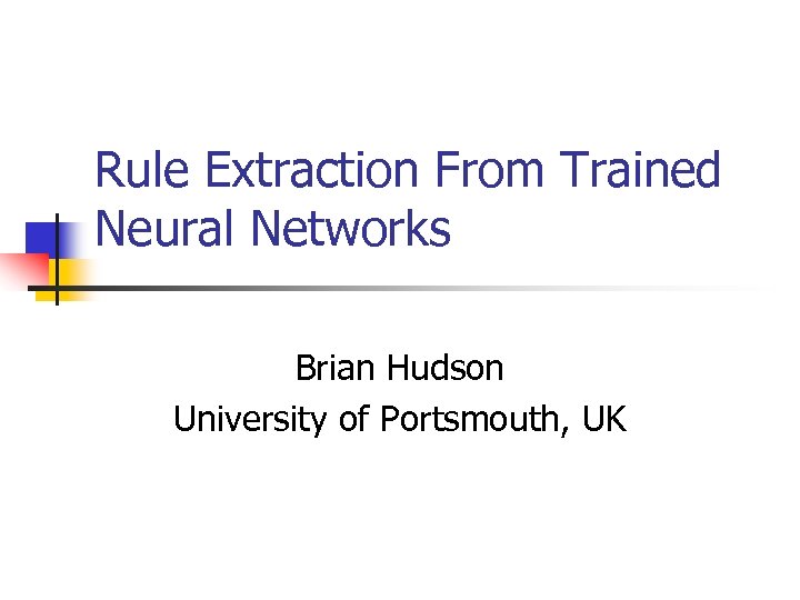 Rule Extraction From Trained Neural Networks Brian Hudson University of Portsmouth, UK 