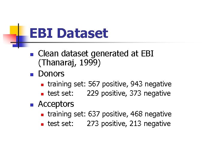 EBI Dataset Clean dataset generated at EBI (Thanaraj, 1999) Donors training set: 567 positive,