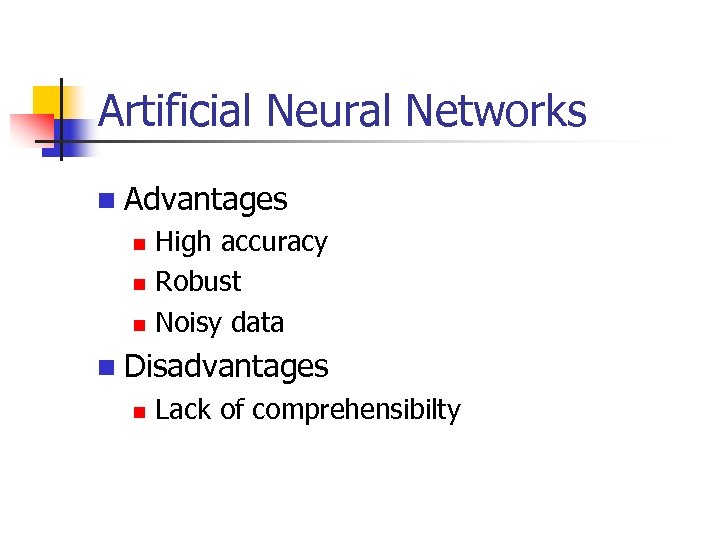 Artificial Neural Networks Advantages High accuracy Robust Noisy data Disadvantages Lack of comprehensibilty 