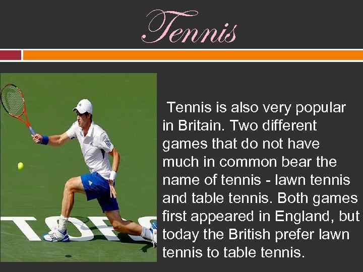 Tennis is also very popular in Britain. Two different games that do not have