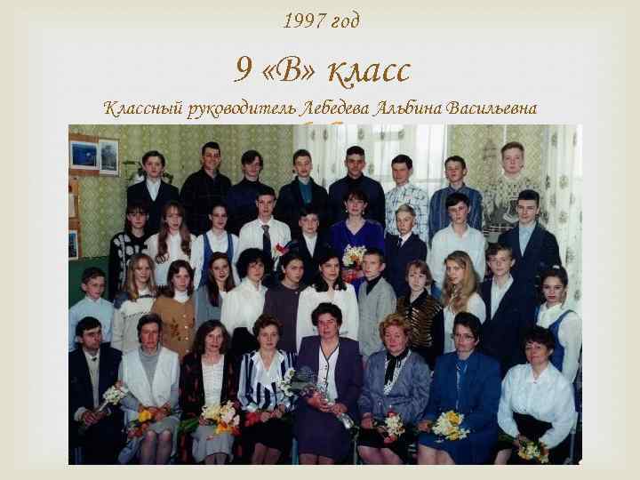 1997 год 9 «В» класс Классный руководитель Лебедева Альбина Васильевна 