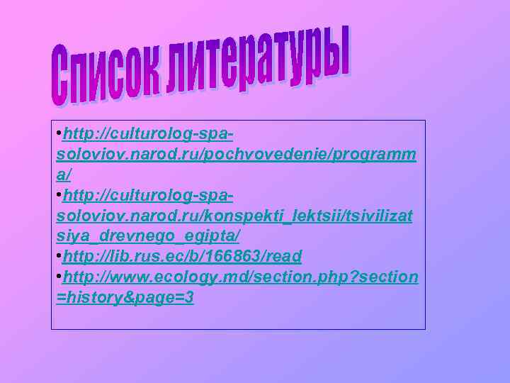  • http: //culturolog-spasoloviov. narod. ru/pochvovedenie/programm a/ • http: //culturolog-spasoloviov. narod. ru/konspekti_lektsii/tsivilizat siya_drevnego_egipta/ •