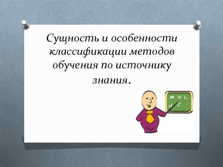 Сущность и особенности классификации методов обучения по источнику знания. 