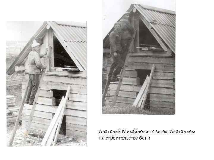 Анатолий Михайлович с зятем Анатолием на строительстве бани 