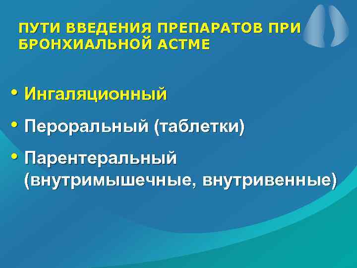 ПУТИ ВВЕДЕНИЯ ПРЕПАРАТОВ ПРИ БРОНХИАЛЬНОЙ АСТМЕ • Ингаляционный • Пероральный (таблетки) • Парентеральный (внутримышечные,