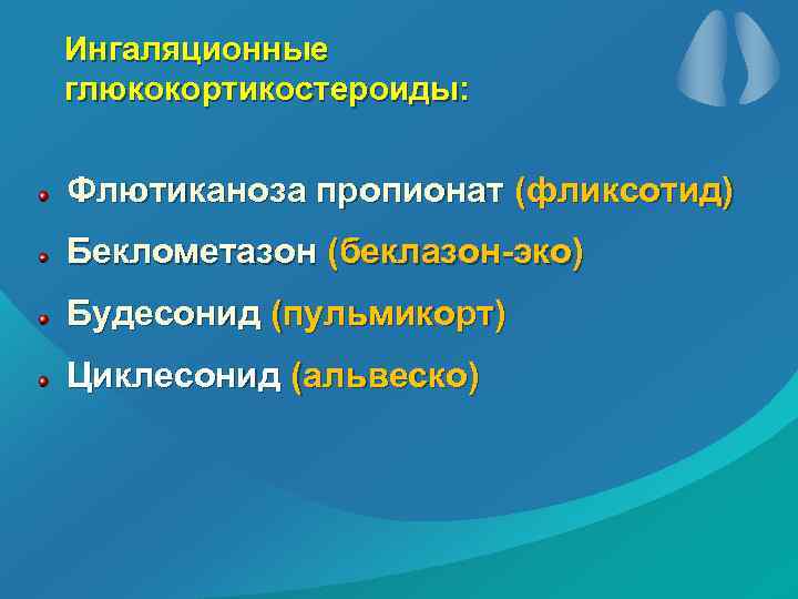 Ингаляционные глюкокортикостероиды: Флютиканоза пропионат (фликсотид) Беклометазон (беклазон-эко) Будесонид (пульмикорт) Циклесонид (альвеско) 