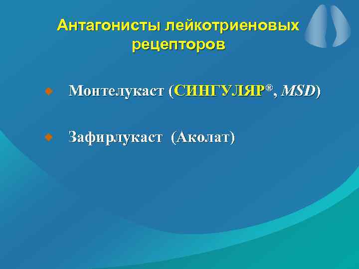 Антагонисты лейкотриеновых рецепторов Монтелукаст (СИНГУЛЯР®, MSD) Зафирлукаст (Аколат) 