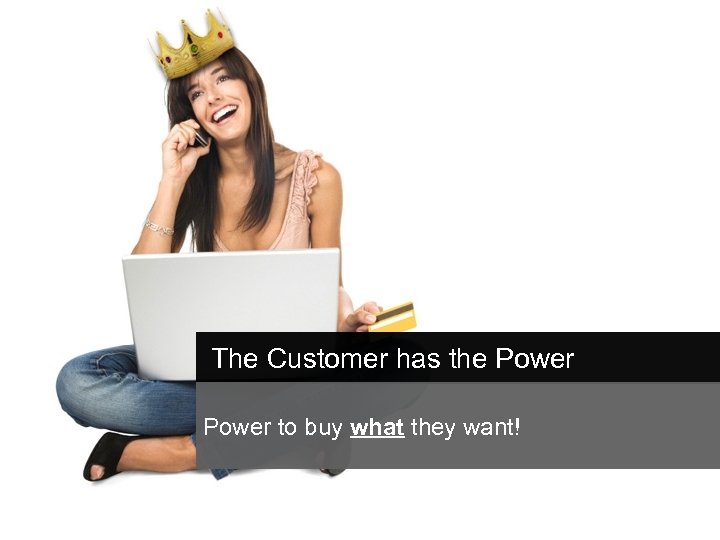 The Customer has the Power to buy what they want! 