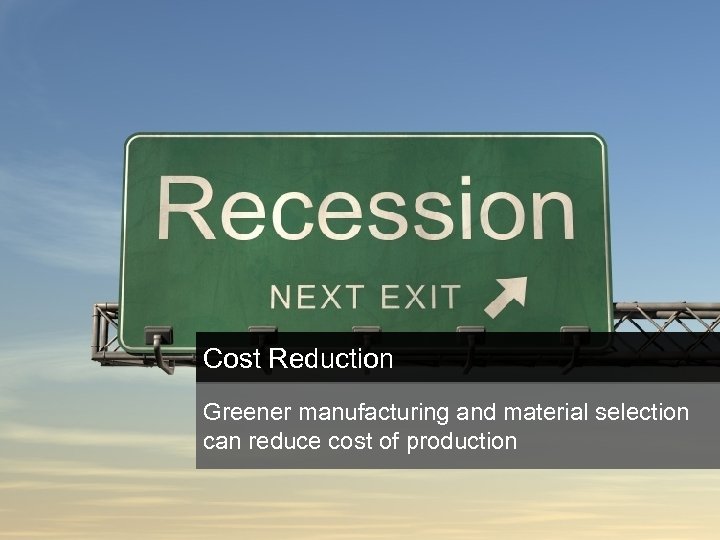 Cost Reduction Greener manufacturing and material selection can reduce cost of production 