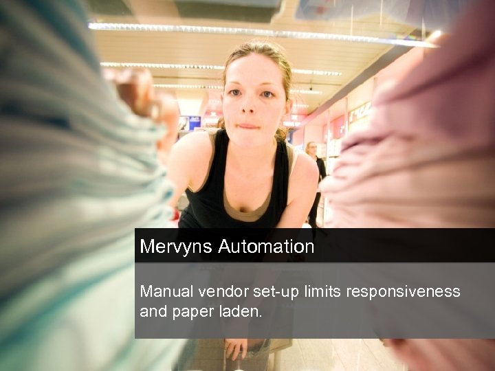 Mervyns Automation Manual vendor set-up limits responsiveness and paper laden. 