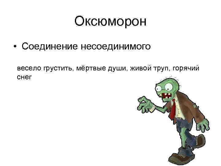 Оксюморон • Соединение несоединимого весело грустить, мёртвые души, живой труп, горячий снег 