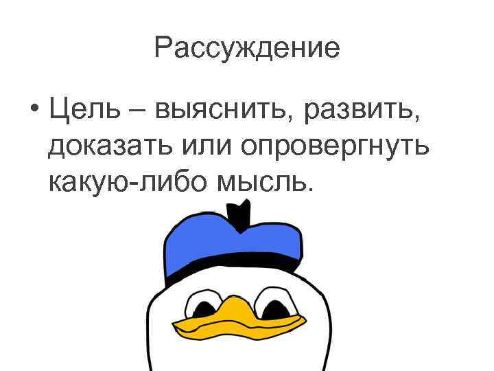 Рассуждение • Цель – выяснить, развить, доказать или опровергнуть какую-либо мысль. 