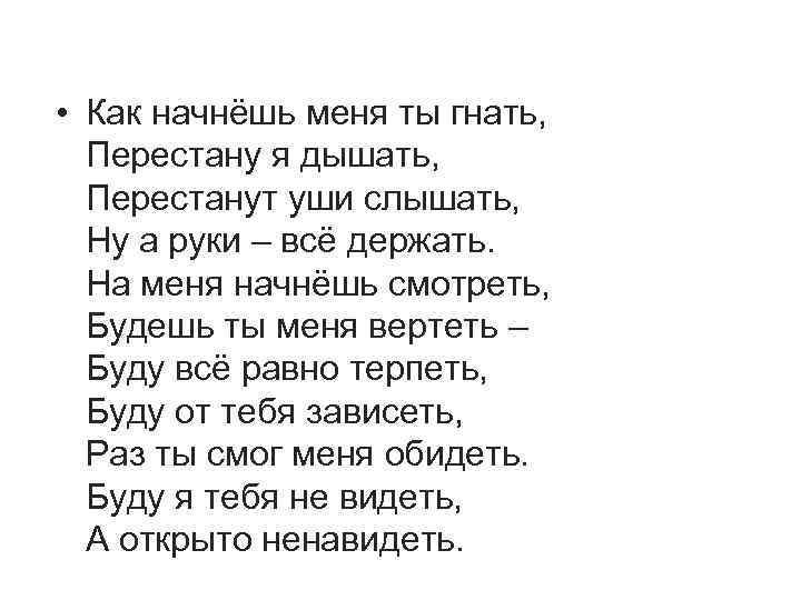  • Как начнёшь меня ты гнать, Перестану я дышать, Перестанут уши слышать, Ну