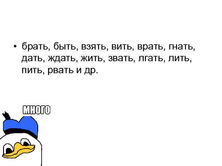  • брать, быть, взять, вить, врать, гнать, дать, жить, звать, лгать, лить, пить,