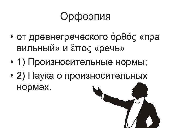 Орфоэпия • от древнегреческого ὀρθός «пра вильный» и ἔπος «речь» • 1) Произносительные нормы;