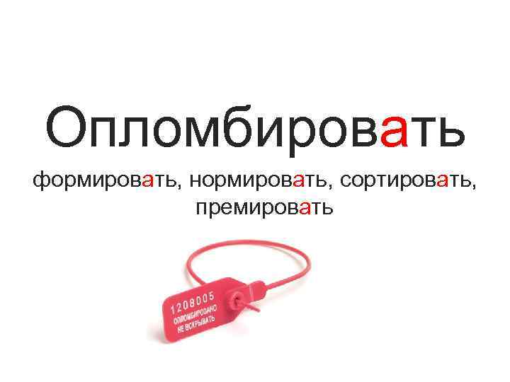 Опломбировать формировать, нормировать, сортировать, премировать 