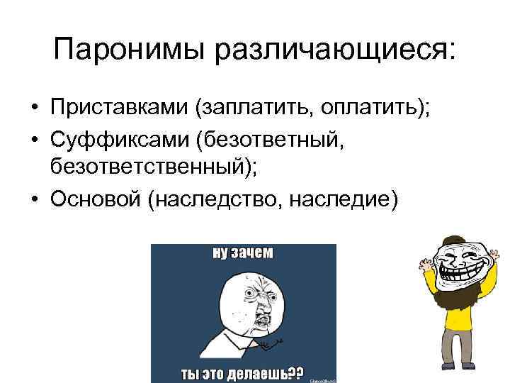 Паронимы различающиеся: • Приставками (заплатить, оплатить); • Суффиксами (безответный, безответственный); • Основой (наследство, наследие)