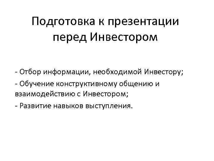 Подготовка к презентации перед Инвестором - Отбор информации, необходимой Инвестору; - Обучение конструктивному общению