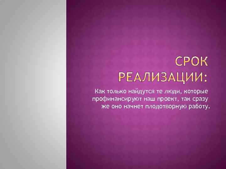 Как только найдутся те люди, которые профинансируют наш проект, так сразу же оно начнет