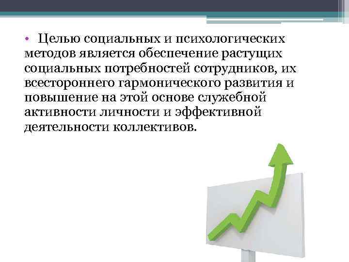  • Целью социальных и психологических методов является обеспечение растущих социальных потребностей сотрудников, их