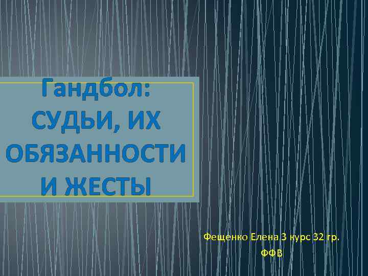 Гандбол: СУДЬИ, ИХ ОБЯЗАННОСТИ И ЖЕСТЫ Фещенко Елена 3 курс 32 гр. ФФВ 