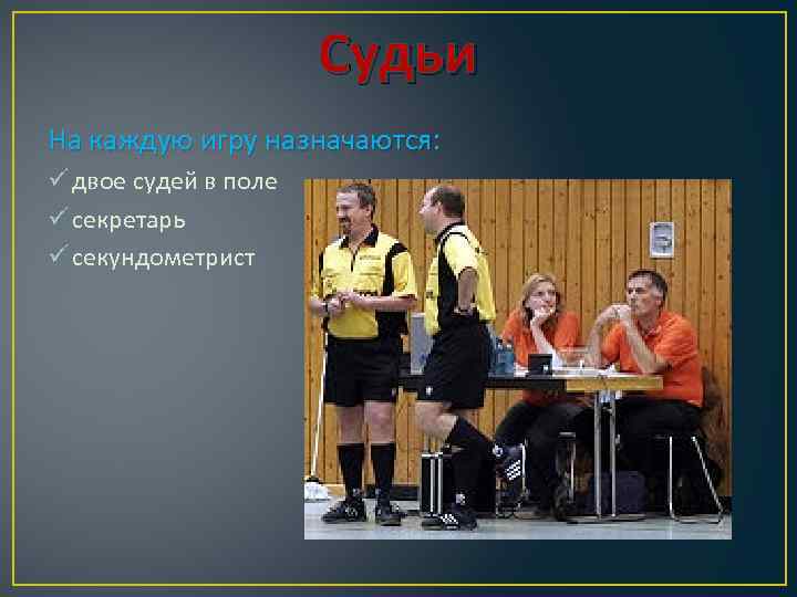 Судьи На каждую игру назначаются: ü двое судей в поле ü секретарь ü секундометрист