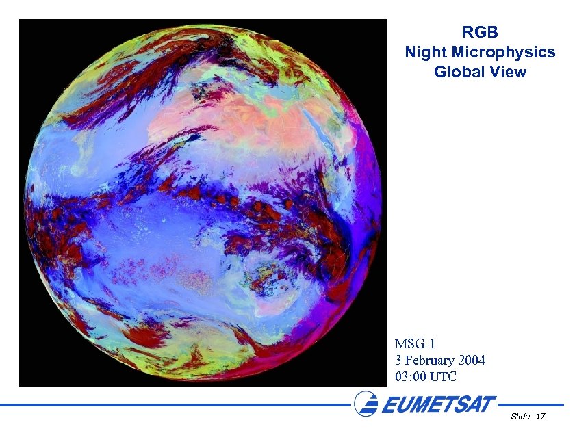 RGB Night Microphysics Global View MSG-1 3 February 2004 03: 00 UTC Slide: 17