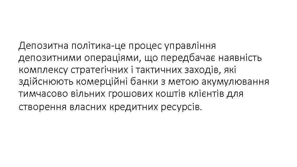 Депозитна політика-це процес управління депозитними операціями, що передбачає наявність комплексу стратегічних і тактичних заходів,