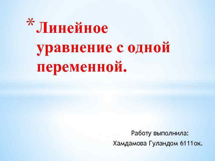 * Линейное уравнение с одной переменной. Работу выполнила: Хамдамова Гуландом 6111 ок. 