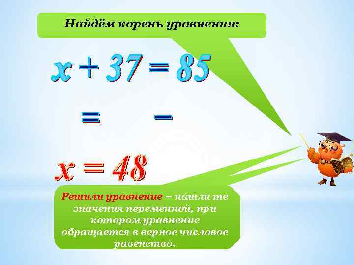 Найдём корень уравнения: Решили уравнение – нашли те значения переменной, при котором уравнение обращается