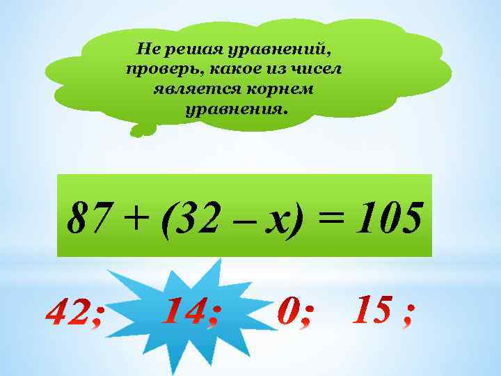 Не решая уравнений, проверь, какое из чисел является корнем уравнения. 87 + (32 –