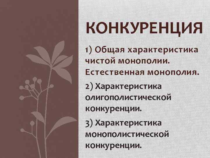 КОНКУРЕНЦИЯ 1) Общая характеристика чистой монополии. Естественная монополия. 2) Характеристика олигополистической конкуренции. 3) Характеристика