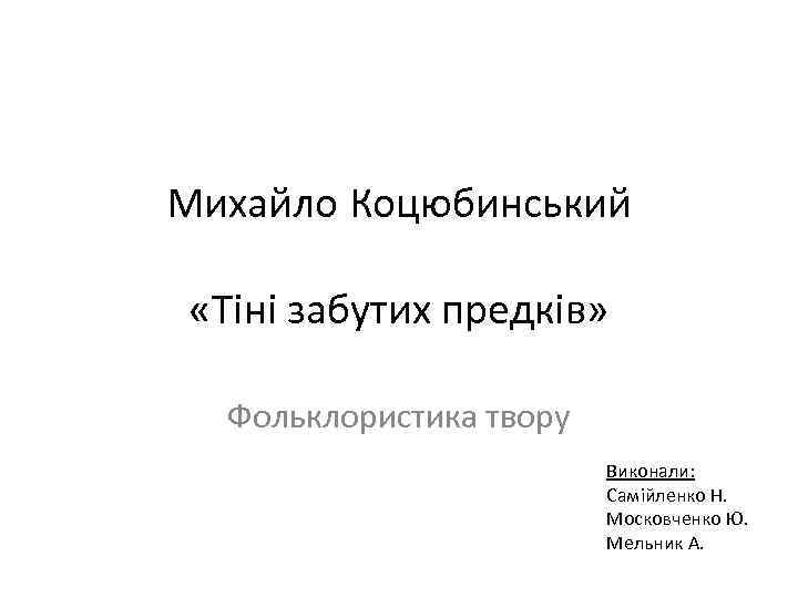 Михайло Коцюбинський «Тіні забутих предків» Фольклористика твору Виконали: Самійленко Н. Московченко Ю. Мельник А.
