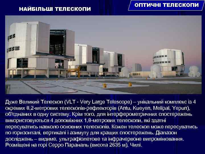 НАЙБІЛЬШІ ТЕЛЕСКОПИ ОПТИЧНІ ТЕЛЕСКОПИ Дуже Великий Телескоп (VLT - Very Large Telescope) – унікальний